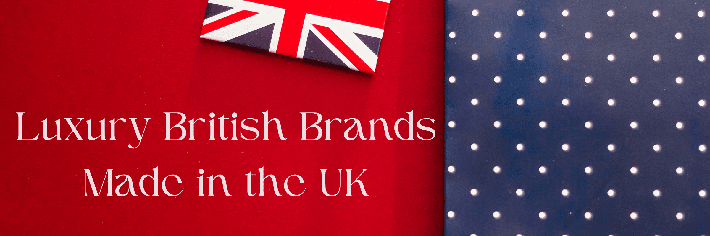 Luxury British Brands Made in the UK